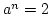 $ a^n=2$